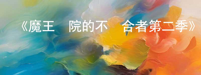 曹韞陶的動漫綜藝大全,《魔王學院的不適合者第二季》詳情介紹_魔王學院的不適合者第二季更新至第24集在線觀看_魔王學院的不適合者第二季迅雷下載_日漫